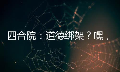 四合院：道德綁架？嘿，我沒道德