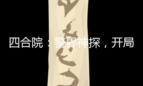四合院：警界神探，開局拘留棒梗