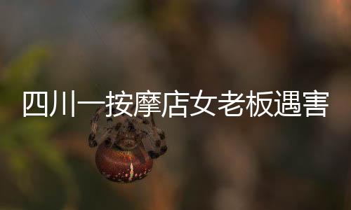 四川一按摩店女老板遇害案件通報(bào)與追蹤報(bào)道