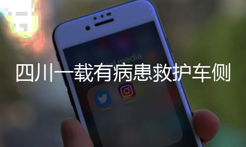 四川一載有病患救護車側(cè)翻事件全程記錄