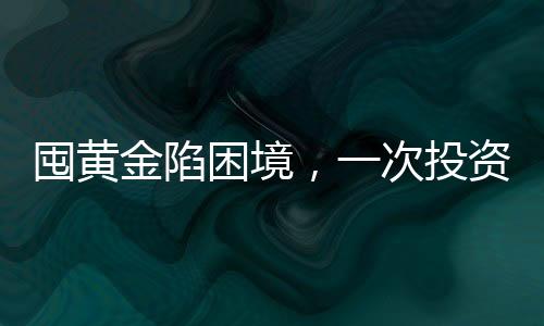 囤黃金陷困境，一次投資者遭遇黃金套牢的真實(shí)案例