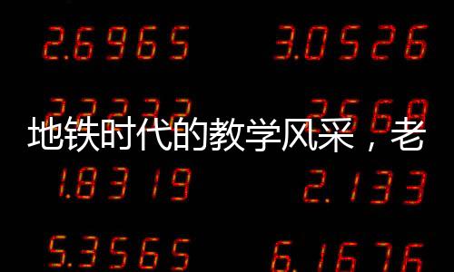 地鐵時(shí)代的教學(xué)風(fēng)采，老師地鐵上批改試卷的動(dòng)人故事