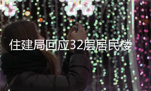 住建局回應(yīng)32層居民樓承重柱被拆事件，調(diào)查處理進(jìn)展及后續(xù)措施
