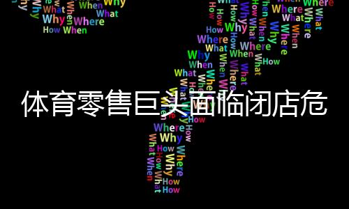體育零售巨頭面臨閉店危機(jī)
