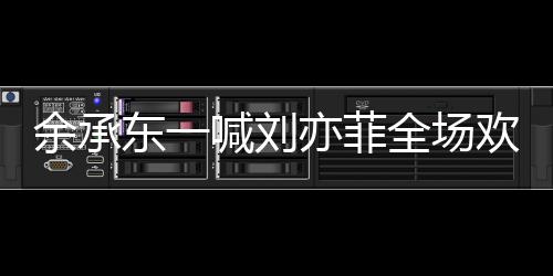 余承東一喊劉亦菲全場歡呼——科技巨頭與明星女神的非凡瞬間