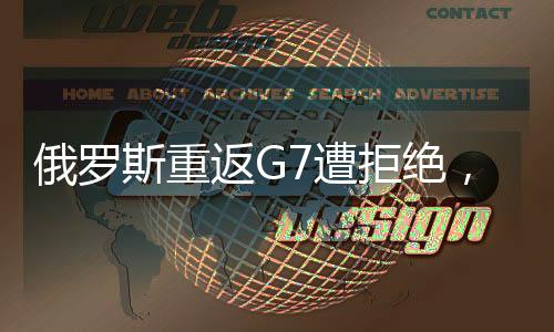 俄羅斯重返G7遭拒絕，特朗普的期望與集團(tuán)的抉擇