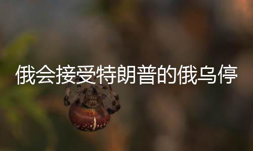 俄會(huì)接受特朗普的俄烏停戰(zhàn)協(xié)議嗎？分析與展望