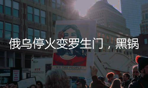 俄烏?；鹱兞_生門，黑鍋誰來背？國際社會聚焦戰(zhàn)火背后之復雜因素解讀