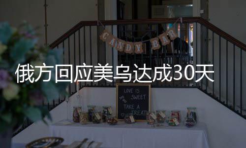 俄方回應(yīng)美烏達(dá)成30天臨時?；鸸沧R