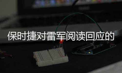 保時(shí)捷對(duì)雷軍閱讀回應(yīng)的十點(diǎn)評(píng)述