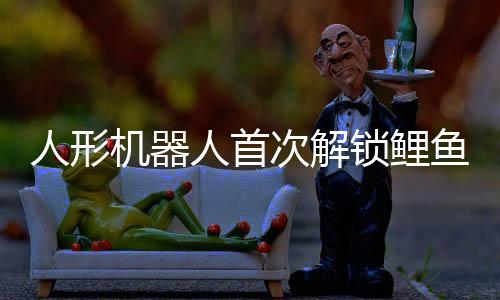 人形機(jī)器人首次解鎖鯉魚打挺動作，展現(xiàn)科技新魅力