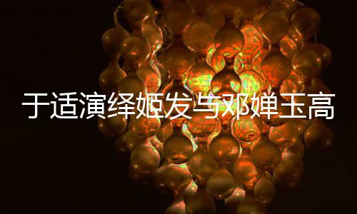 于適演繹姬發(fā)與鄧嬋玉高難度打戲，一二三四，看精彩瞬間