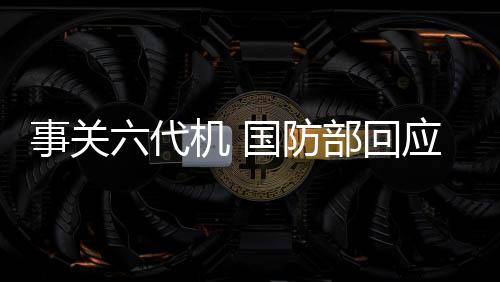 事關六代機 國防部回應了