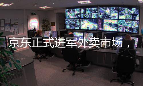 京東正式進軍外賣市場，引領電商巨頭的跨界戰(zhàn)略布局