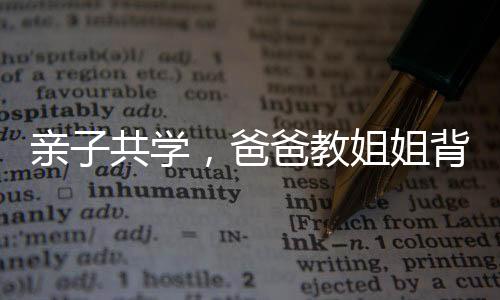 親子共學(xué)，爸爸教姐姐背詩(shī)，妹妹展現(xiàn)驚人記憶力