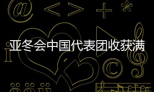 亞冬會中國代表團收獲滿滿，以32金27銀26銅完美收官