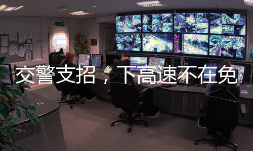 交警支招，下高速不在免費(fèi)時(shí)段該如何應(yīng)對(duì)？