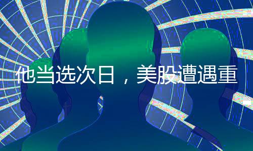 他當(dāng)選次日，美股遭遇重大波動——市場反應(yīng)與深度解析