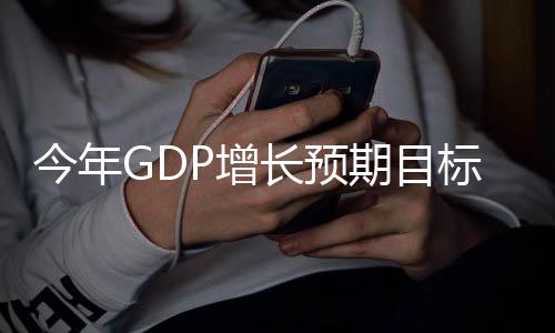 今年GDP增長預(yù)期目標(biāo)為5%左右，經(jīng)濟(jì)展望與策略分析