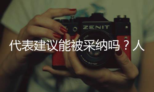 代表建議能被采納嗎？人民日?qǐng)?bào)為您解答