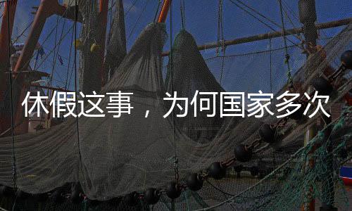 休假這事，為何國(guó)家多次過(guò)問(wèn)？