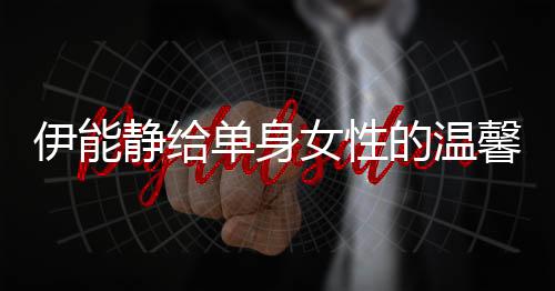 伊能靜給單身女性的溫馨建議——讓生活更加充實幸福的十項指南
