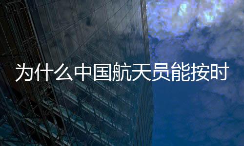 為什么中國(guó)航天員能按時(shí)回地球？揭秘背后的秘密與挑戰(zhàn)