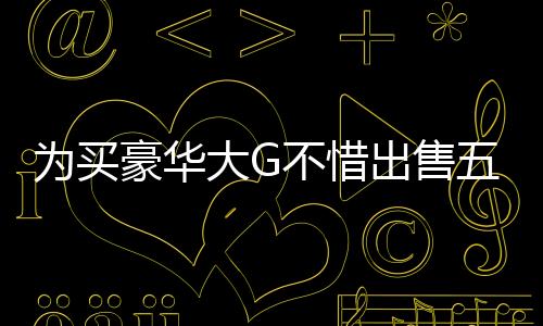 為買豪華大G不惜出售五斤黃金，揭示背后的故事