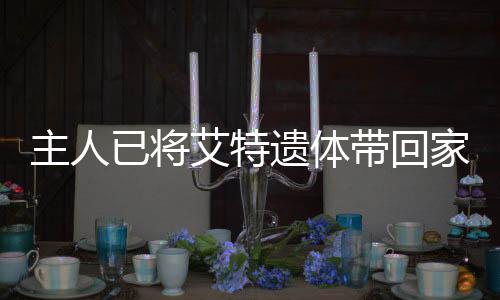 主人已將艾特遺體帶回家，一段關(guān)于離別與重聚的深情故事