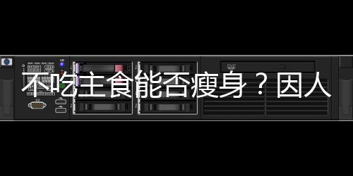 不吃主食能否瘦身？因人而異