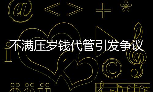 不滿壓歲錢代管引發(fā)爭(zhēng)議，警方介入調(diào)查