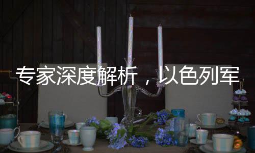 專家深度解析，以色列軍隊對加沙發(fā)動大規(guī)?？找u的背后動因及戰(zhàn)略意圖