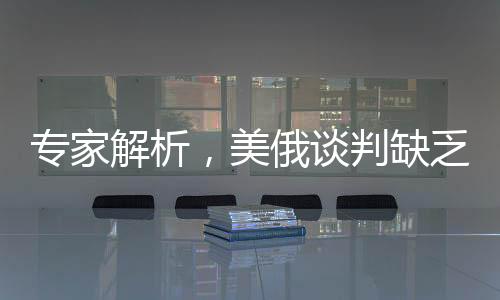 專家解析，美俄談判缺乏進(jìn)展，沉默或許暗藏危機(jī)——現(xiàn)狀、影響與展望