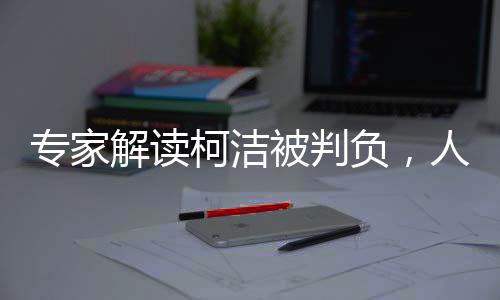 專家解讀柯潔被判負，人工智能與人類棋手的博弈與挑戰(zhàn)