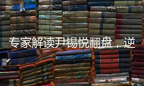 專家解讀尹錫悅翻盤，逆境中孕育生機