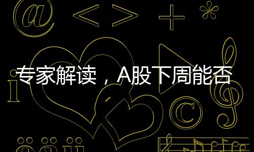 專家解讀，A股下周能否迎來(lái)新突破
