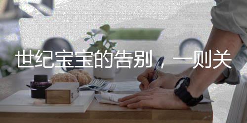 世紀(jì)寶寶的告別，一則關(guān)于生命與傳承的感人故事
