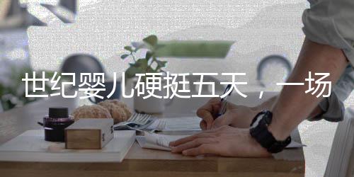 世紀嬰兒硬挺五天，一場考驗中的成長與關愛