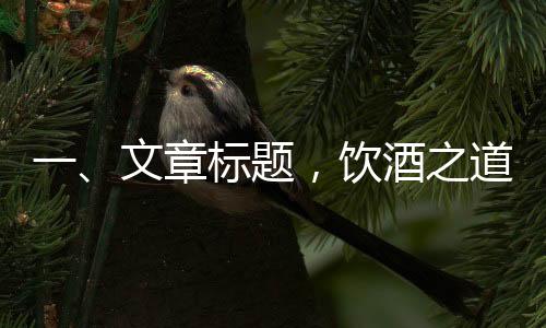 一、文章標題，飲酒之道，食物與酒精交融的秘密——哪些食物助您更自在地暢飲而不醉？