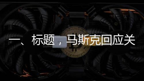 一、標(biāo)題，馬斯克回應(yīng)關(guān)于被限制直接接觸特朗普的話題