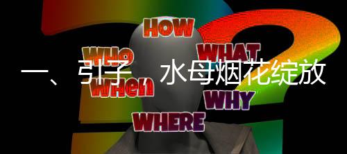一、引子，水母煙花綻放的壯觀預(yù)告