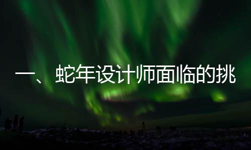 一、蛇年設(shè)計師面臨的挑戰(zhàn)