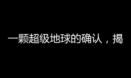 一顆超級地球的確認(rèn)，揭示宇宙新奧秘的新聞報道