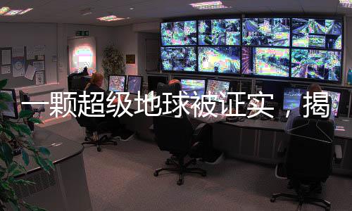 一顆超級地球被證實，揭開行星探索新篇章的里程碑事件