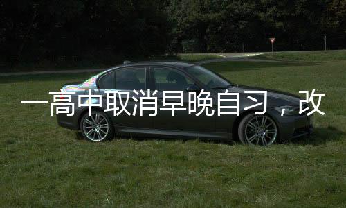 一高中取消早晚自習，改革背后的故事