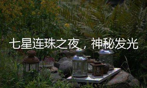 七星連珠之夜，神秘發(fā)光物劃破寧靜夜空