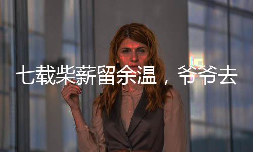 七載柴薪留余溫，爺爺去世后的歲月印記