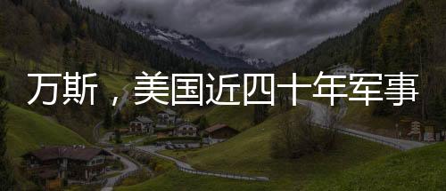 萬(wàn)斯，美國(guó)近四十年軍事征途的挑戰(zhàn)與反思