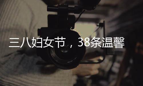 三八婦女節(jié)，38條溫馨祝福獻禮女性之光