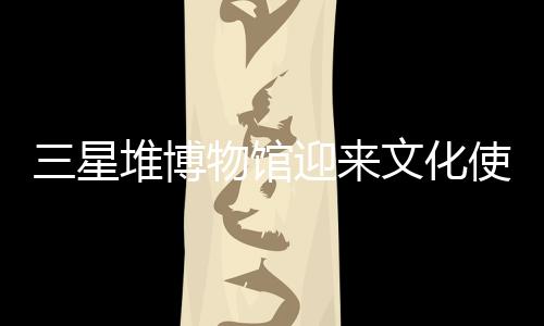 三星堆博物館迎來文化使者宋茜，領(lǐng)略古蜀文明獨(dú)特魅力